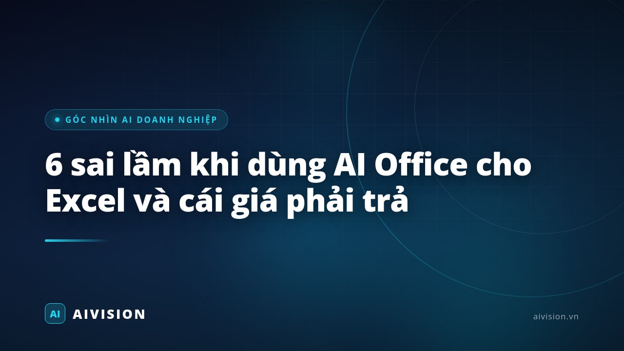 6 sai lầm khi dùng AI Office cho Excel và cái giá phải trả