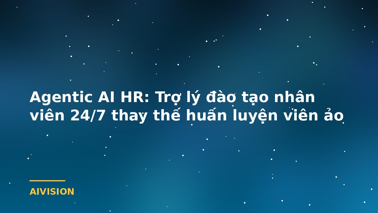 Agentic AI HR: Trợ lý đào tạo nhân viên 24/7 thay thế huấn luyện viên ảo