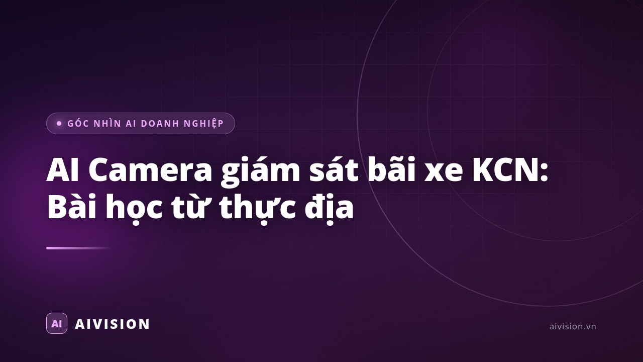 AI Camera giám sát bãi xe KCN: Bài học từ thực địa