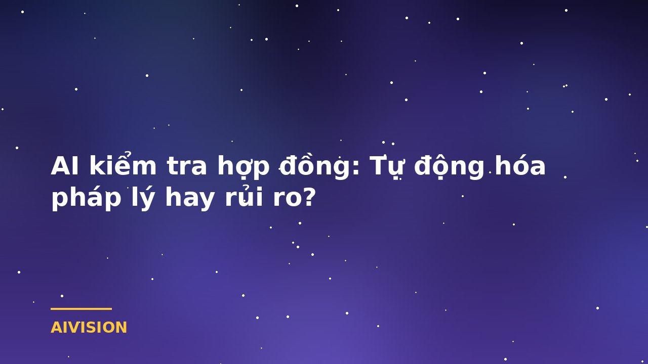 AI kiểm tra hợp đồng: Tự động hóa pháp lý hay rủi ro?