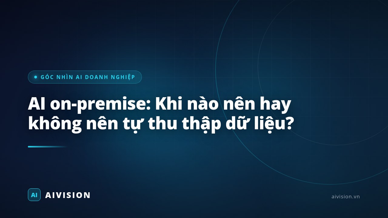 AI on-premise: Khi nào nên hay không nên tự thu thập dữ liệu?