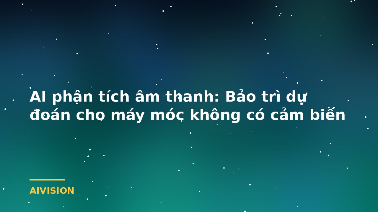 AI phân tích âm thanh: Bảo trì dự đoán cho máy móc không có cảm biến