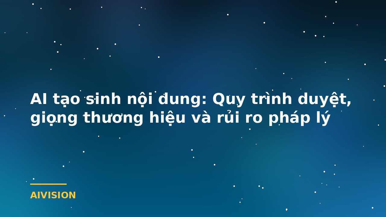 AI tạo sinh nội dung: Quy trình duyệt, giọng thương hiệu và rủi ro pháp lý