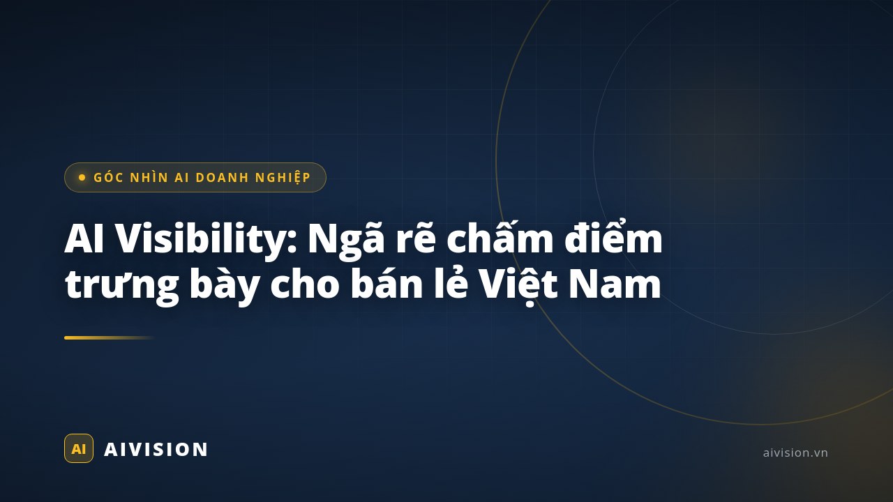AI Visibility: Ngã rẽ chấm điểm trưng bày cho bán lẻ Việt Nam