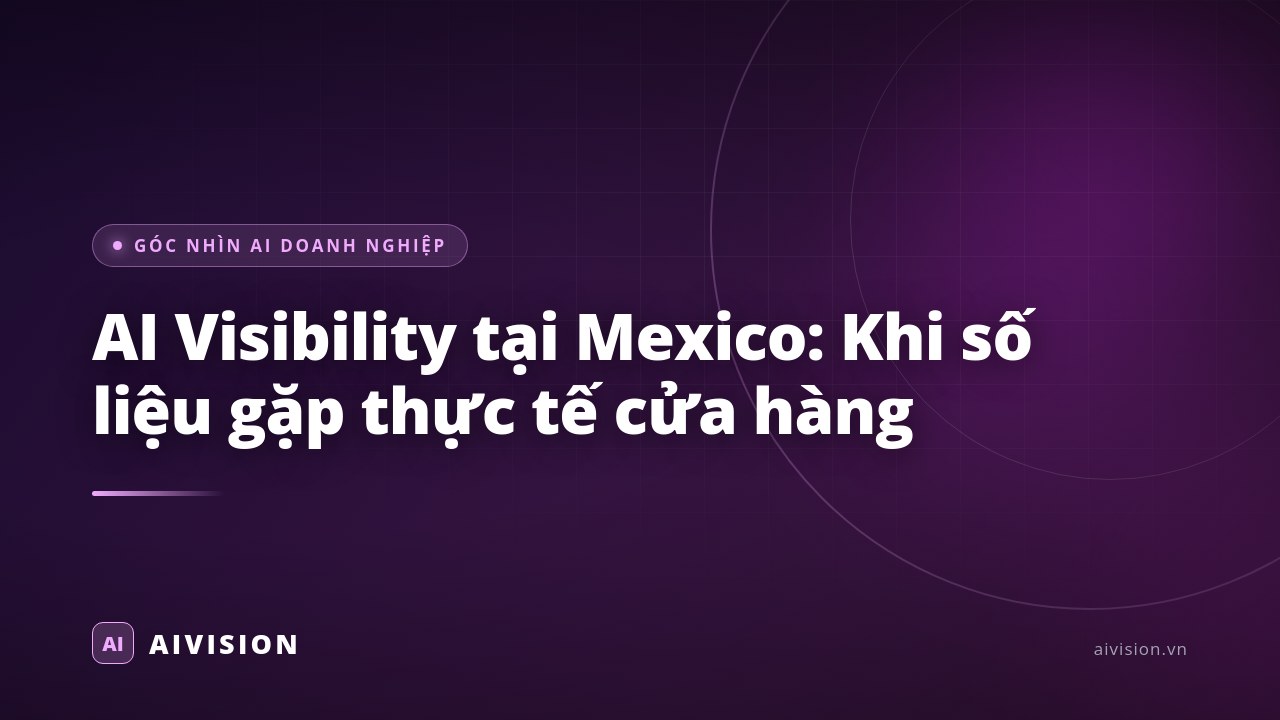 AI Visibility tại Mexico: Khi số liệu gặp thực tế cửa hàng