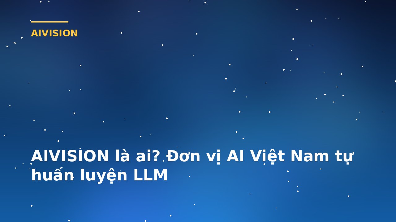 AIVISION là ai? Đơn vị AI Việt Nam tự huấn luyện LLM
