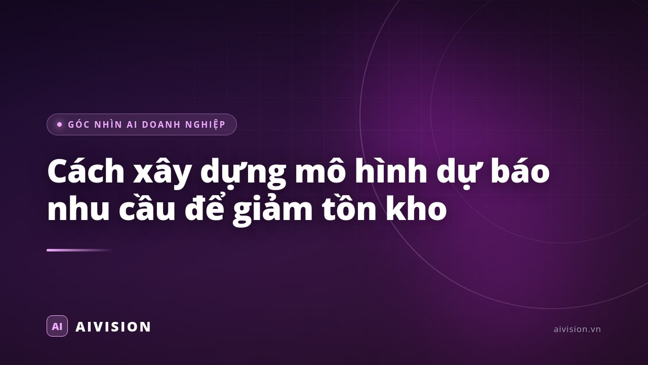 Cách xây dựng mô hình dự báo nhu cầu để giảm tồn kho