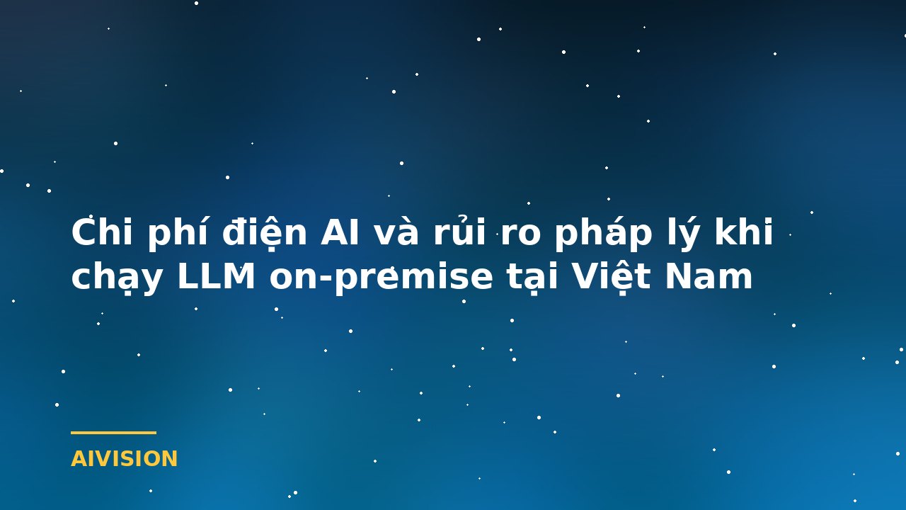 Chi phí điện AI và rủi ro pháp lý khi chạy LLM on-premise tại Việt Nam