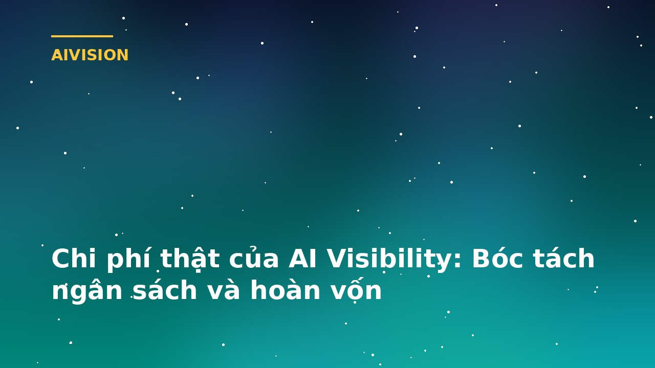 Chi phí thật của AI Visibility: Bóc tách ngân sách và hoàn vốn
