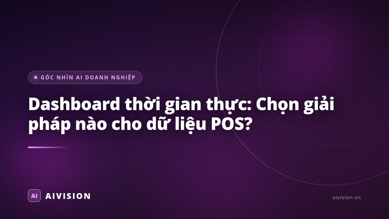 Dashboard thời gian thực: Chọn giải pháp nào cho dữ liệu POS?