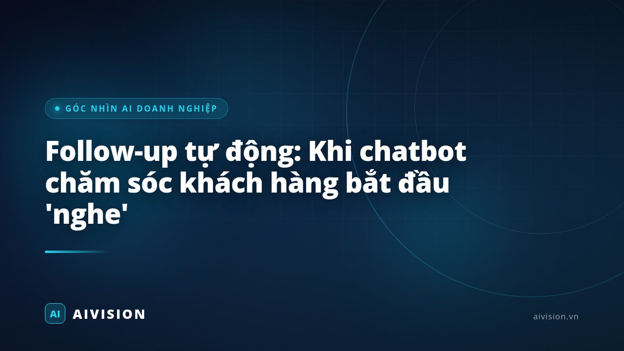 Follow-up tự động: Khi chatbot chăm sóc khách hàng bắt đầu 'nghe'