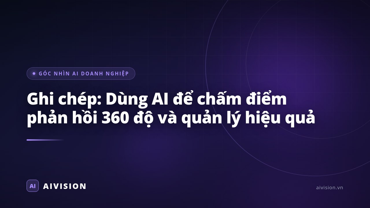 Ghi chép: Dùng AI để chấm điểm phản hồi 360 độ và quản lý hiệu quả