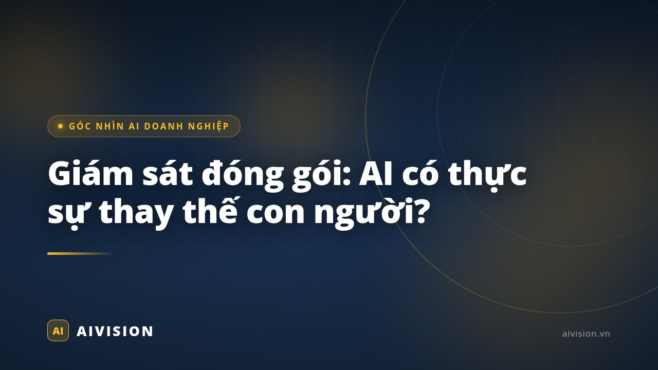 Giám sát đóng gói: AI có thực sự thay thế con người?