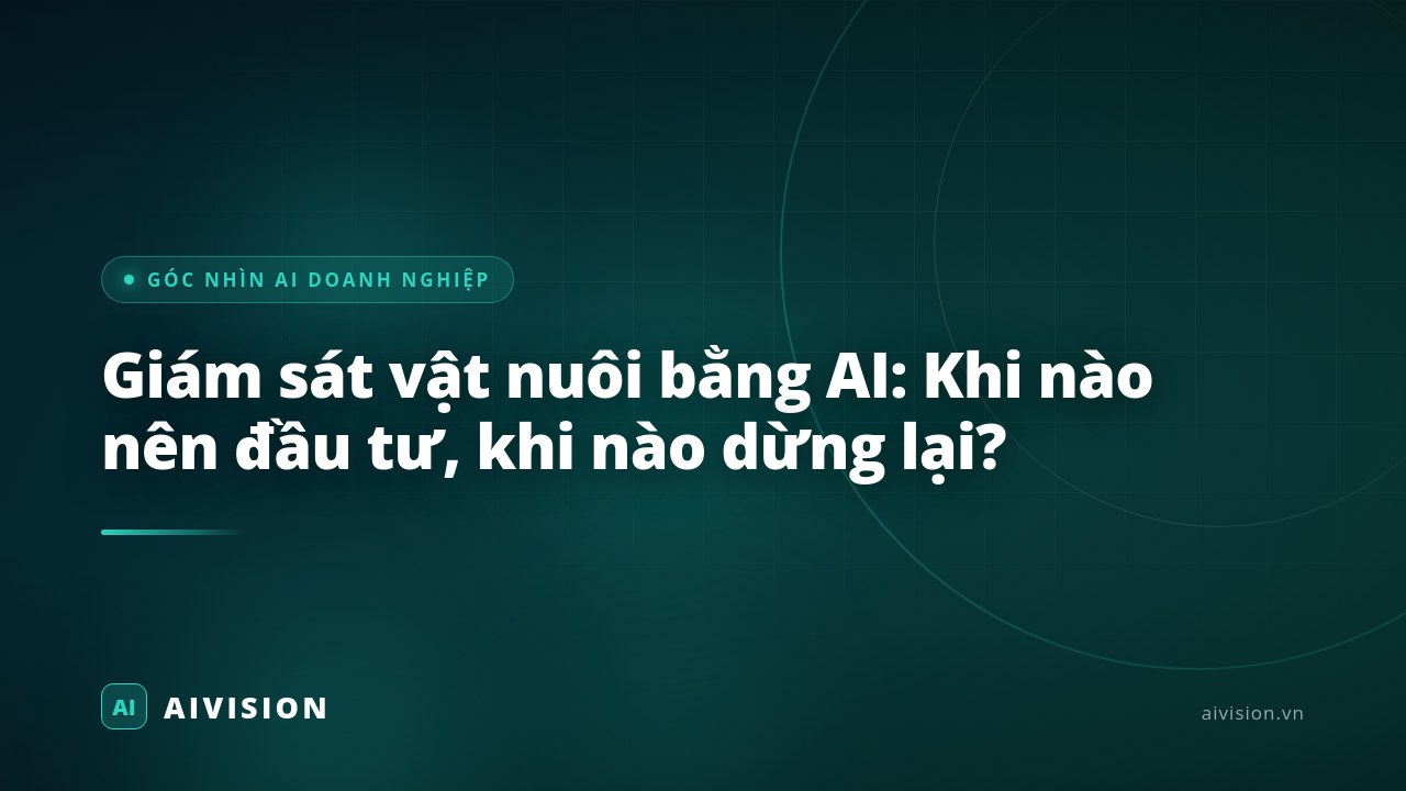 Giám sát vật nuôi bằng AI: Khi nào nên đầu tư, khi nào dừng lại?