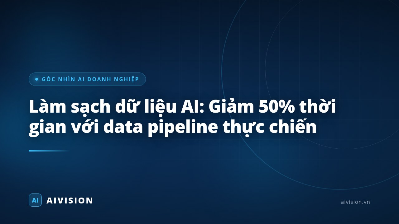 Làm sạch dữ liệu AI: Giảm 50% thời gian với data pipeline thực chiến
