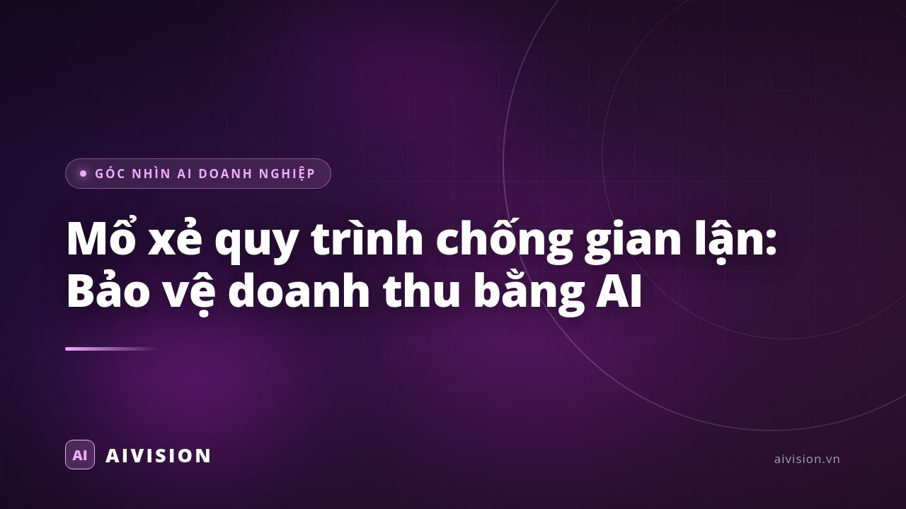 Mổ xẻ quy trình chống gian lận: Bảo vệ doanh thu bằng AI