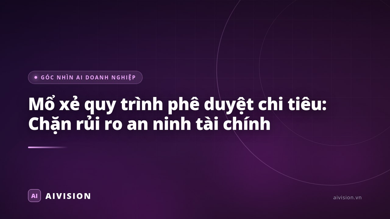 Mổ xẻ quy trình phê duyệt chi tiêu: Chặn rủi ro an ninh tài chính