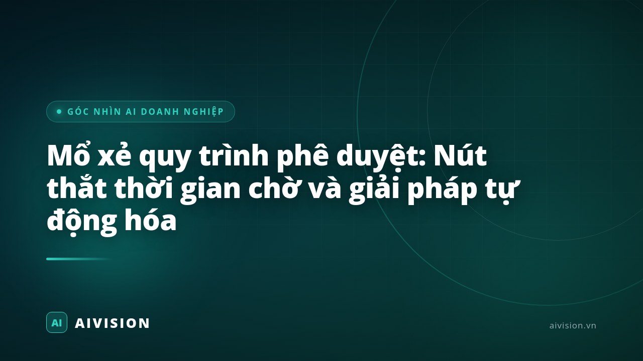 Mổ xẻ quy trình phê duyệt: Nút thắt thời gian chờ và giải pháp tự động hóa
