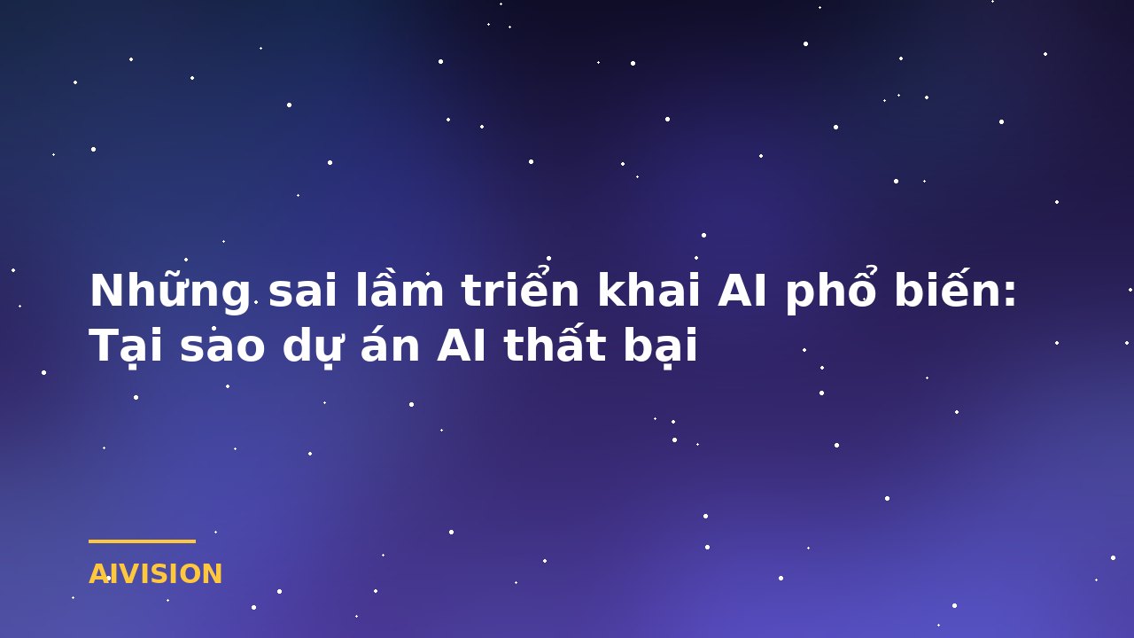 Những sai lầm triển khai AI phổ biến: Tại sao dự án AI thất bại