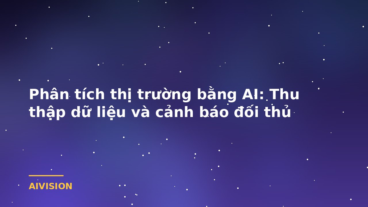 Phân tích thị trường bằng AI: Thu thập dữ liệu và cảnh báo đối thủ