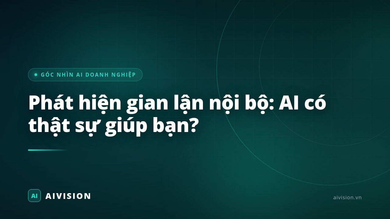 Phát hiện gian lận nội bộ: AI có thật sự giúp bạn?