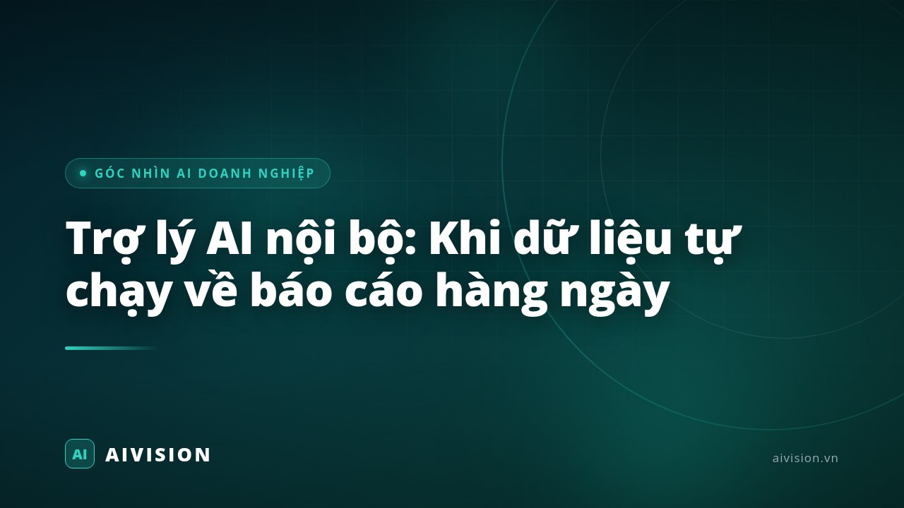 Trợ lý AI nội bộ: Khi dữ liệu tự chạy về báo cáo hàng ngày